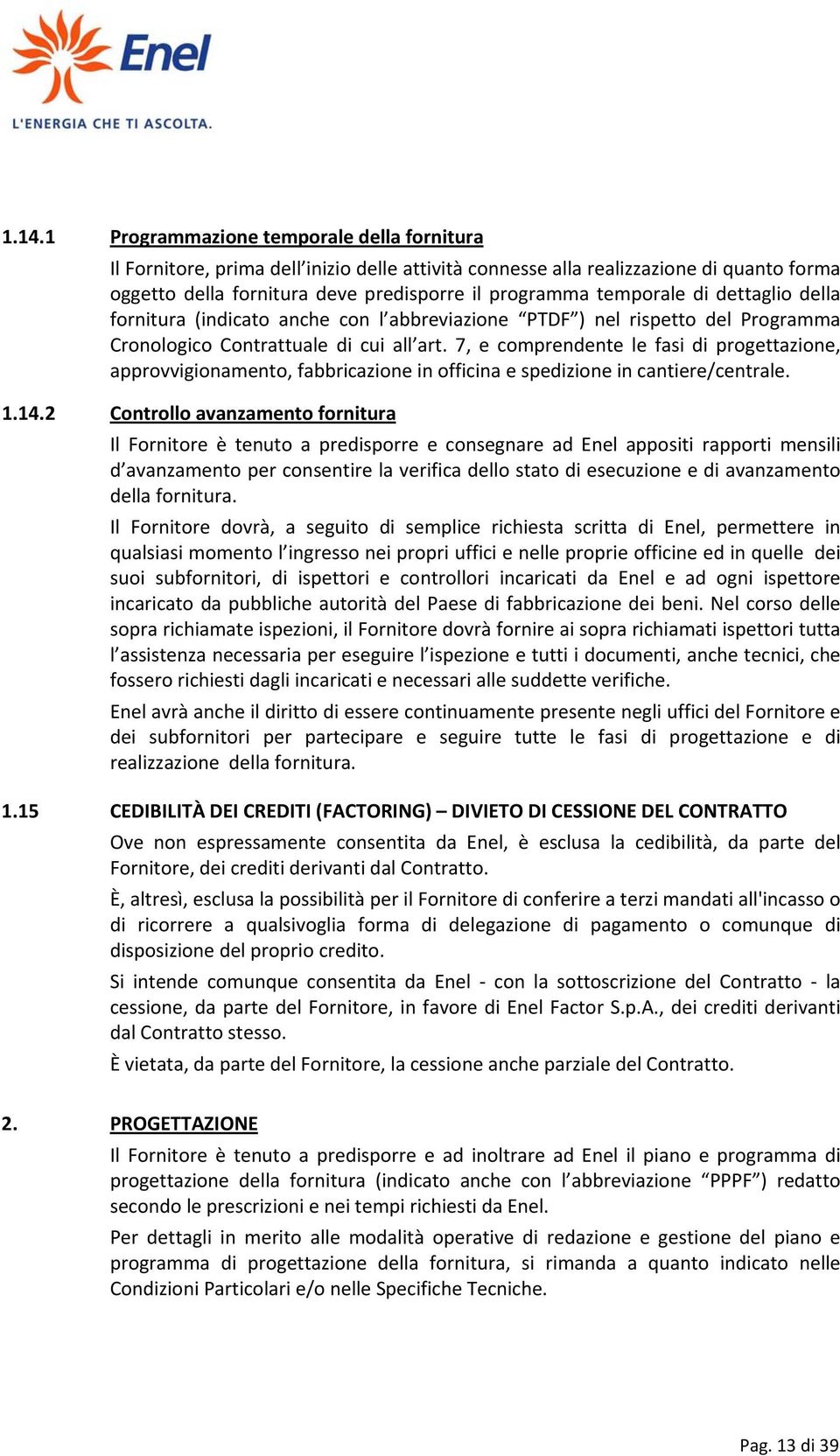 7, e comprendente le fasi di progettazione, approvvigionamento, fabbricazione in officina e spedizione in cantiere/centrale. 1.14.