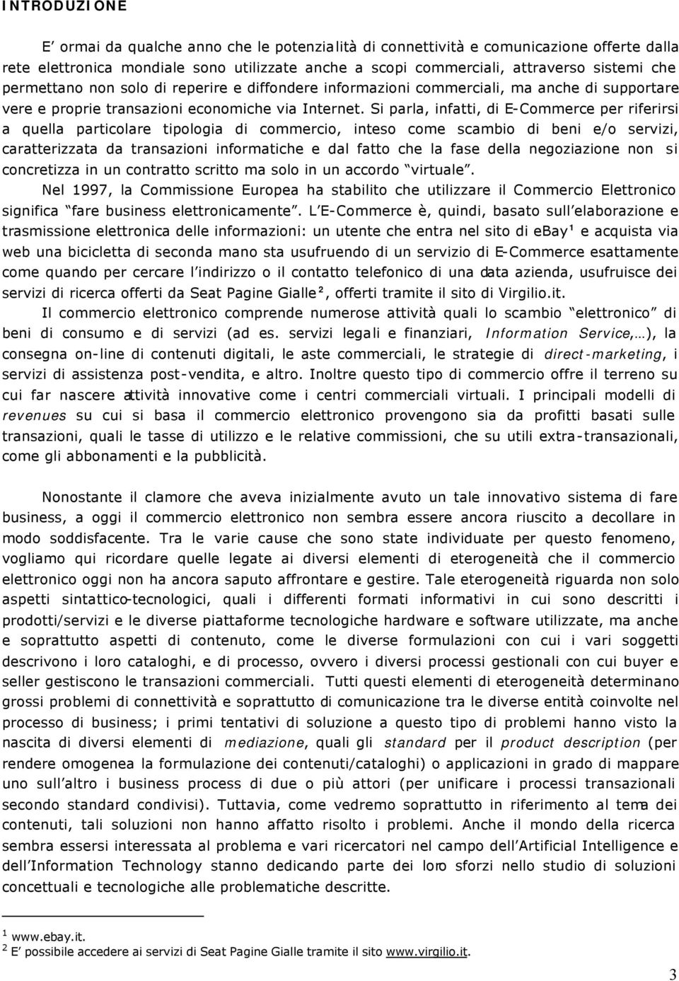 Si parla, infatti, di E-Commerce per riferirsi a quella particolare tipologia di commercio, inteso come scambio di beni e/o servizi, caratterizzata da transazioni informatiche e dal fatto che la fase