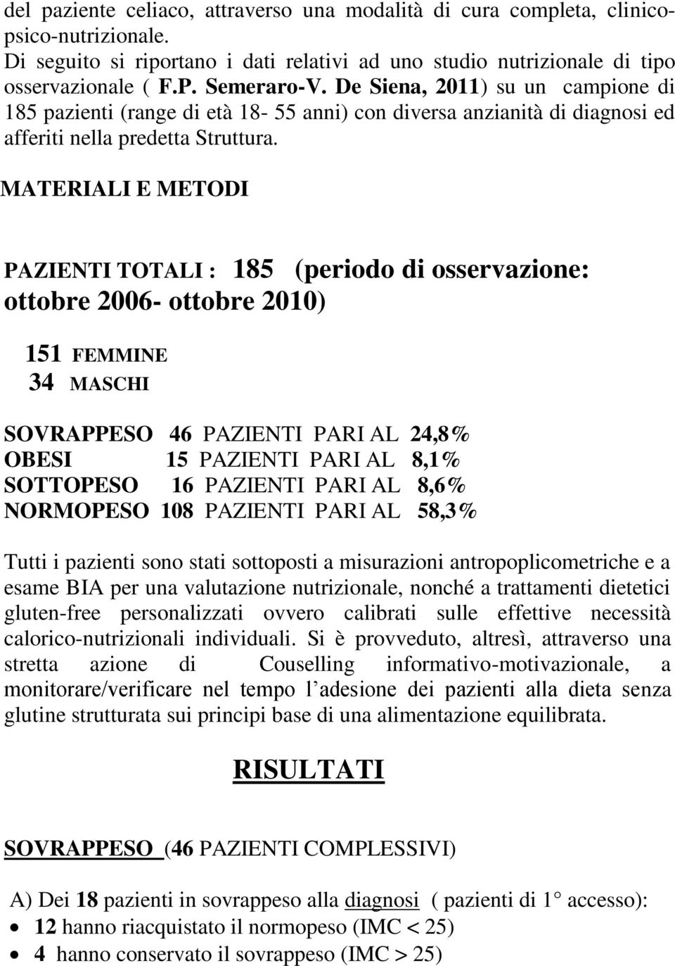 MATERIALI E METODI PAZIENTI TOTALI : 185 (periodo di osservazione: ottobre 2006- ottobre 2010) 151 FEMMINE 34 MASCHI SOVRAPPESO 46 PAZIENTI PARI AL 24,8% OBESI 15 PAZIENTI PARI AL 8,1% SOTTOPESO 16