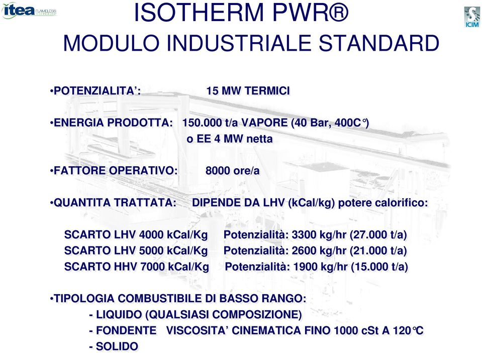 calorifico: SCARTO LHV 4000 kcal/kg Potenzialità: 3300 kg/hr (27.000 t/a) SCARTO LHV 5000 kcal/kg Potenzialità: 2600 kg/hr (21.