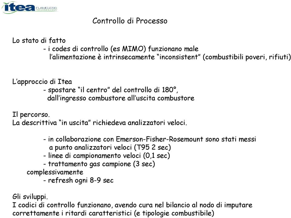 - in collaborazione con Emerson-Fisher-Rosemount sono stati messi a punto analizzatori veloci (T95 2 sec) - linee di campionamento veloci (0,1 sec) - trattamento gas campione (3