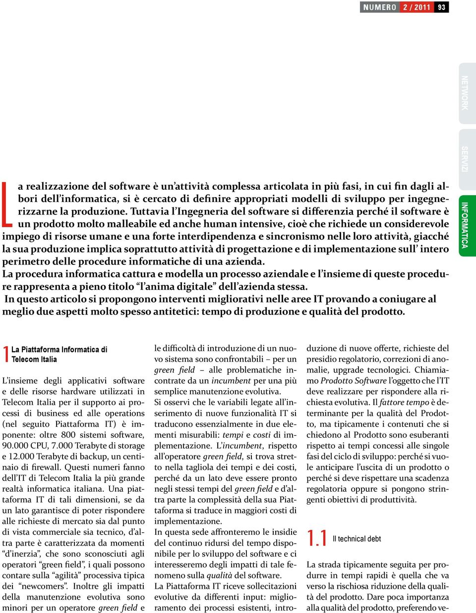 Tuttavia l Ingegneria del software si differenzia perché il software è un prodotto molto malleabile ed anche human intensive, cioè che richiede un considerevole impiego di risorse umane e una forte