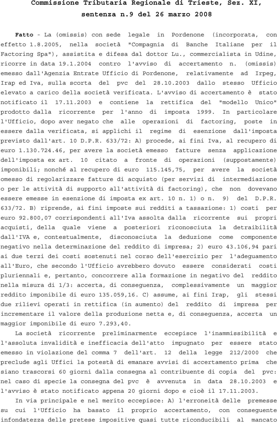 (omissis) emesso dall'agenzia Entrate Ufficio di Pordenone, relativamente ad Irpeg, Irap ed Iva, sulla scorta del pvc del 28.10.2003 dallo stesso Ufficio elevato a carico della società verificata.