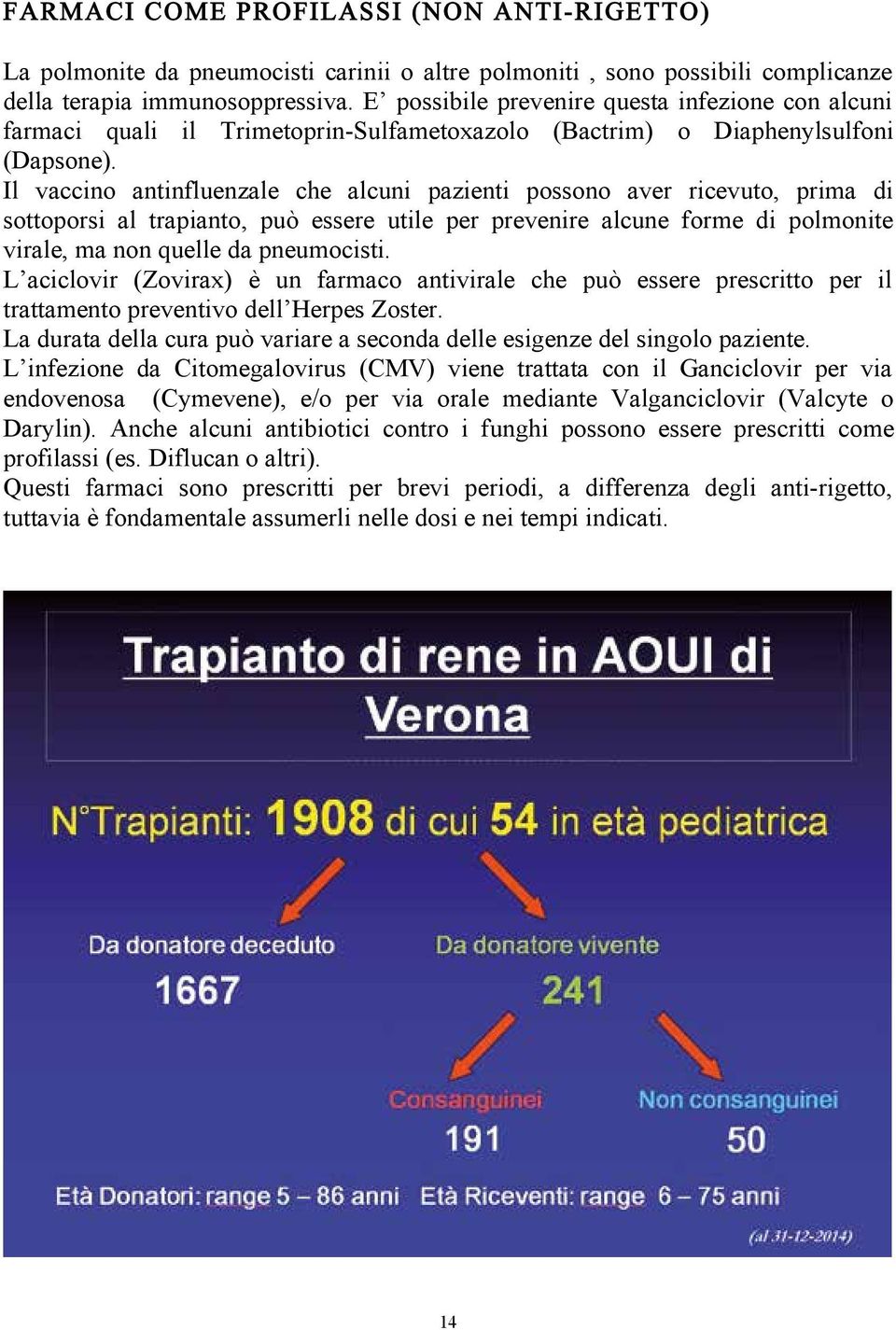 Il vaccino antinfluenzale che alcuni pazienti possono aver ricevuto, prima sottoporsi al trapianto, può essere utile per prevenire alcune forme polmonite virale, ma non quelle da pneumocisti.