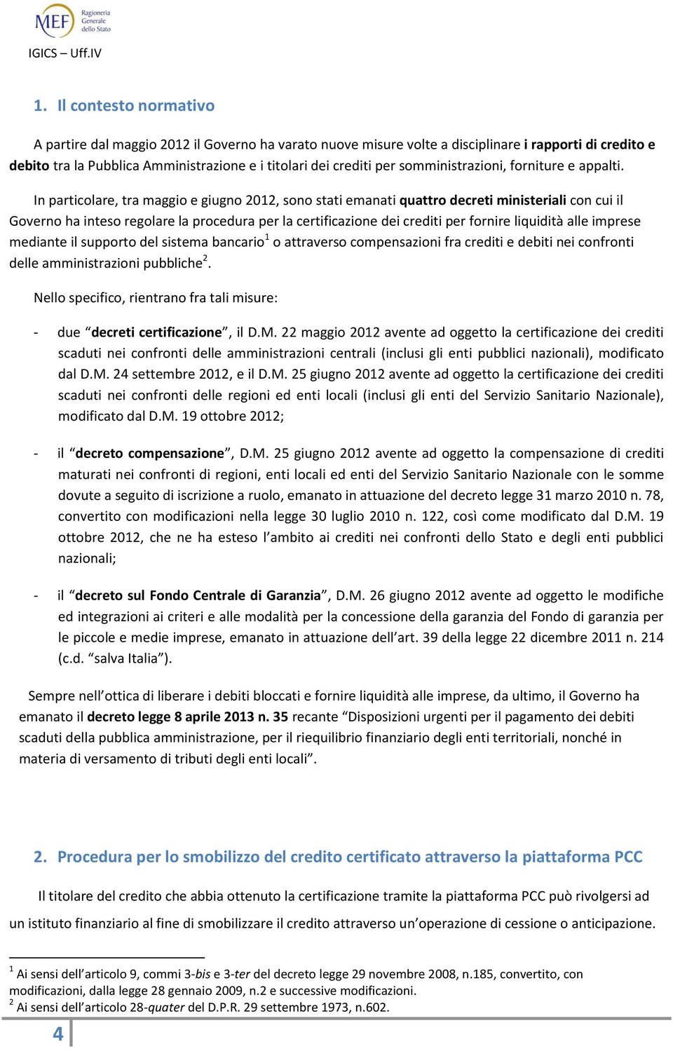 In particolare, tra maggio e giugno 2012, sono stati emanati quattro decreti ministeriali con cui il Governo ha inteso regolare la procedura per la certificazione dei crediti per fornire liquidità