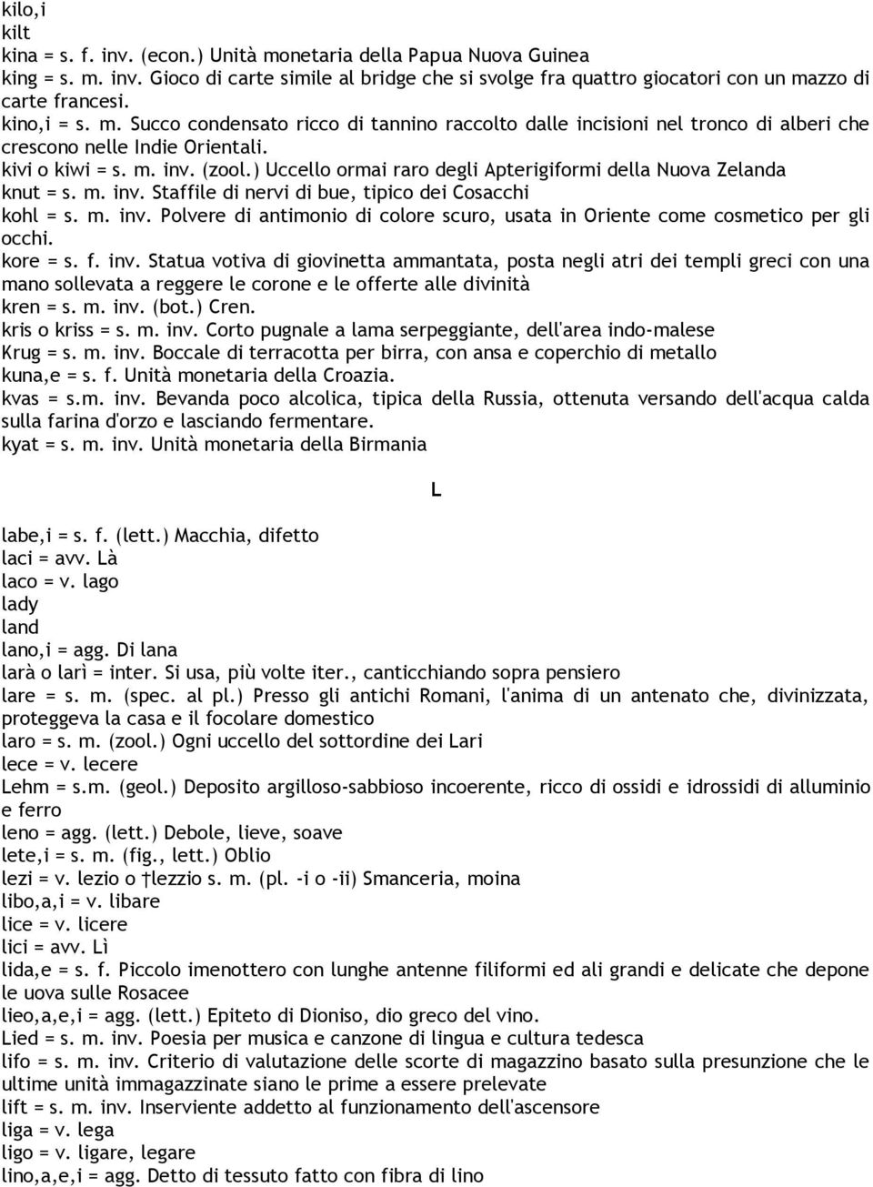 ) Uccello ormai raro degli Apterigiformi della Nuova Zelanda knut = s. m. inv. Staffile di nervi di bue, tipico dei Cosacchi kohl = s. m. inv. Polvere di antimonio di colore scuro, usata in Oriente come cosmetico per gli occhi.