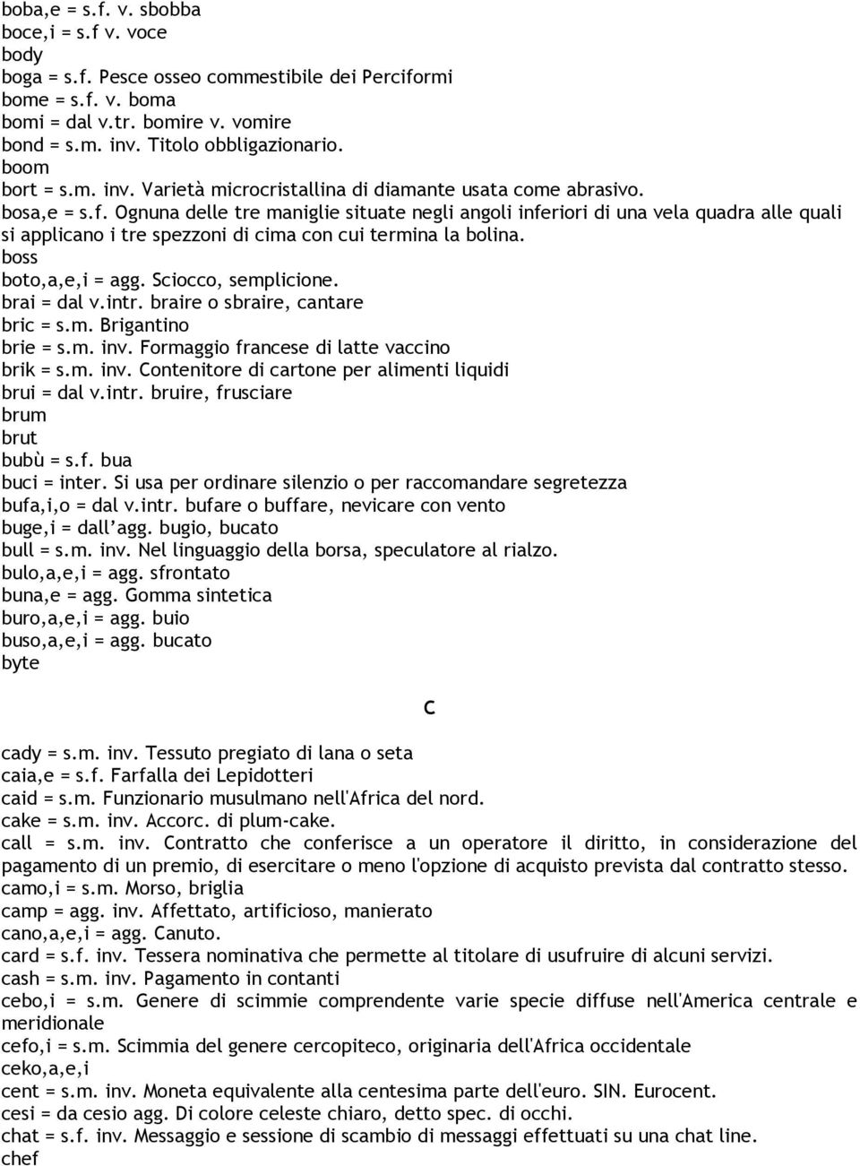 Ognuna delle tre maniglie situate negli angoli inferiori di una vela quadra alle quali si applicano i tre spezzoni di cima con cui termina la bolina. boss boto,a,e,i = agg. Sciocco, semplicione.