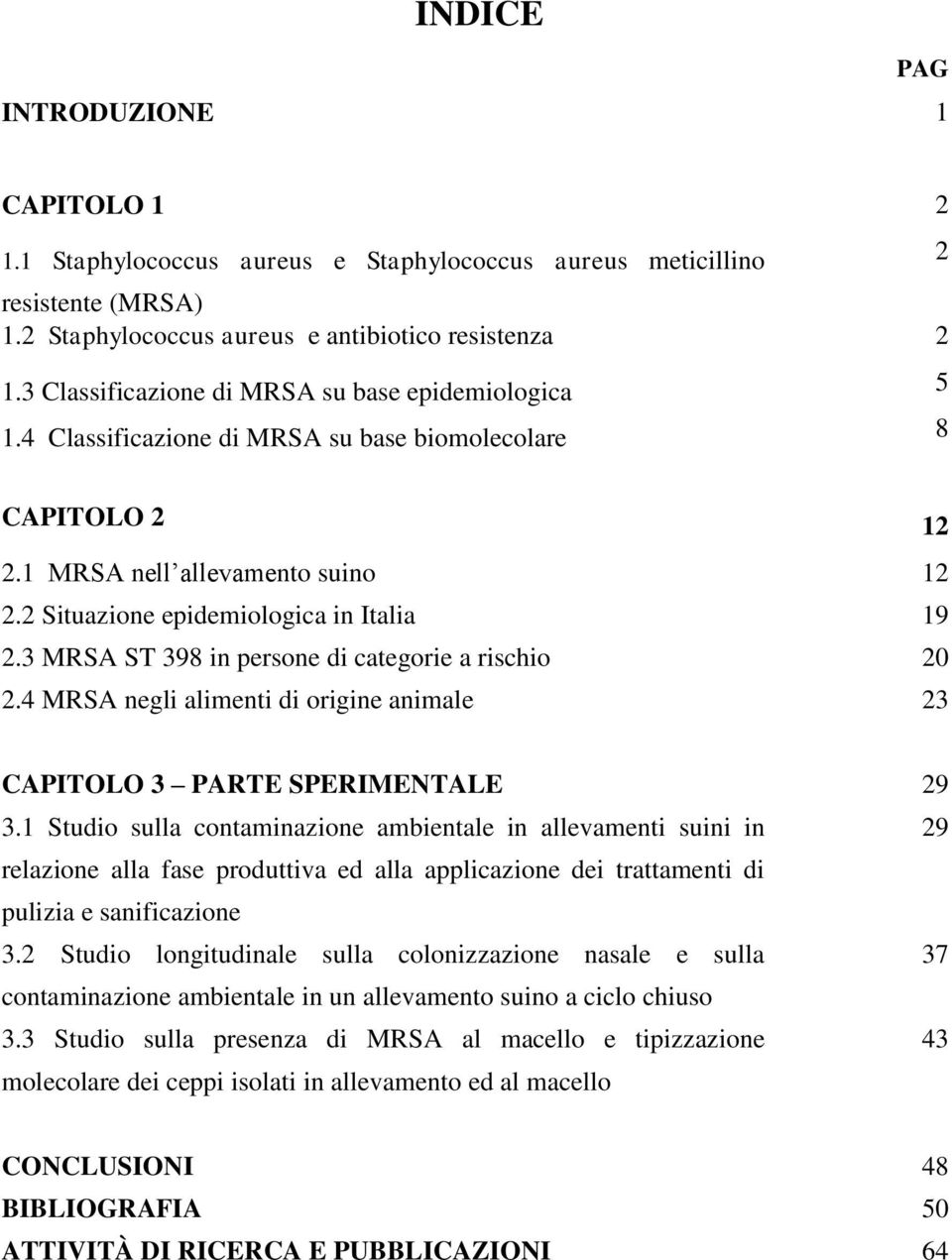 3 MRSA ST 398 in persone di categorie a rischio 20 2.4 MRSA negli alimenti di origine animale 23 CAPITOLO 3 PARTE SPERIMENTALE 29 3.