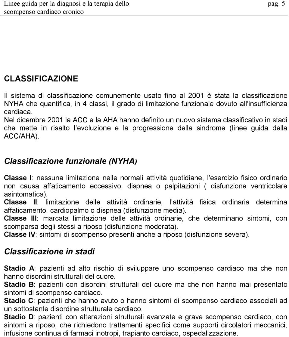 Nel dicembre 2001 la ACC e la AHA hanno definito un nuovo sistema classificativo in stadi che mette in risalto l evoluzione e la progressione della sindrome (linee guida della ACC/AHA).