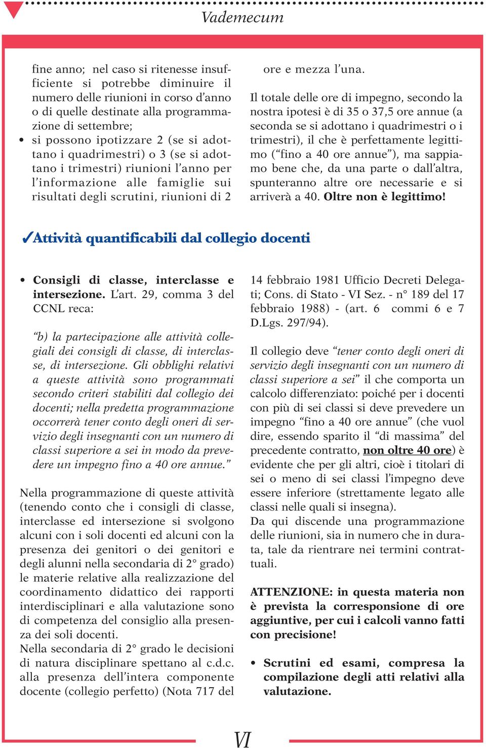 Il totale delle ore di impegno, secondo la nostra ipotesi è di 35 o 37,5 ore annue (a seconda se si adottano i quadrimestri o i trimestri), il che è perfettamente legittimo ( fino a 40 ore annue ),