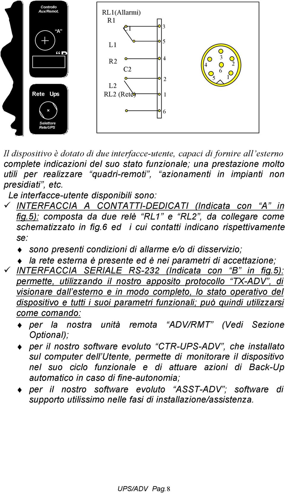 del suo stato funzionale; una prestazione molto utili per realizzare quadri-remoti, azionamenti in impianti non presidiati, etc.