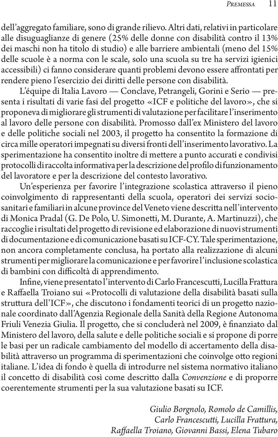 scuole è a norma con le scale, solo una scuola su tre ha servizi igienici accessibili) ci fanno considerare quanti problemi devono essere affrontati per rendere pieno l esercizio dei diritti delle