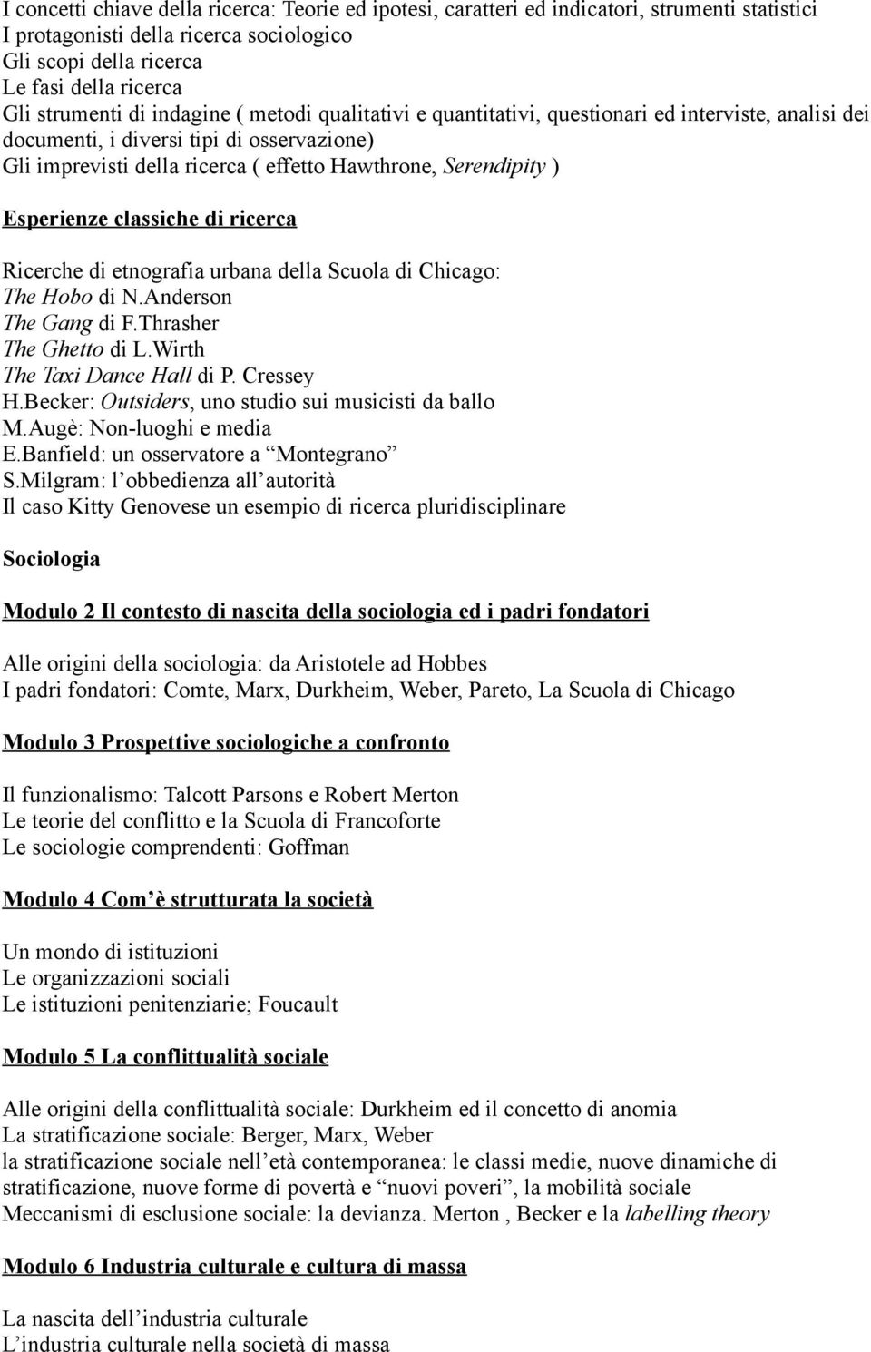 Esperienze classiche di ricerca Ricerche di etnografia urbana della Scuola di Chicago: The Hobo di N.Anderson The Gang di F.Thrasher The Ghetto di L.Wirth The Taxi Dance Hall di P. Cressey H.