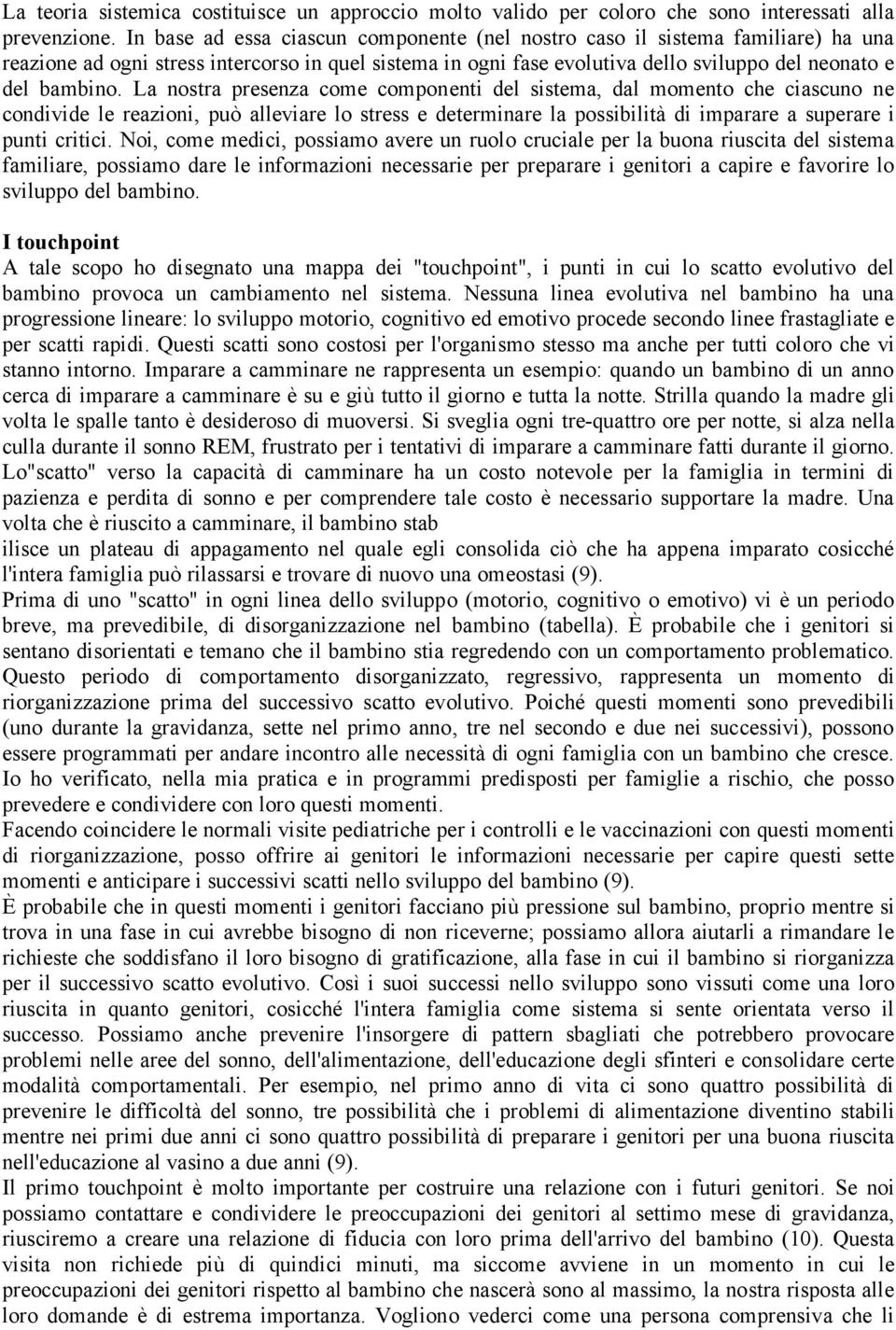 La nostra presenza come componenti del sistema, dal momento che ciascuno ne condivide le reazioni, può alleviare lo stress e determinare la possibilità di imparare a superare i punti critici.