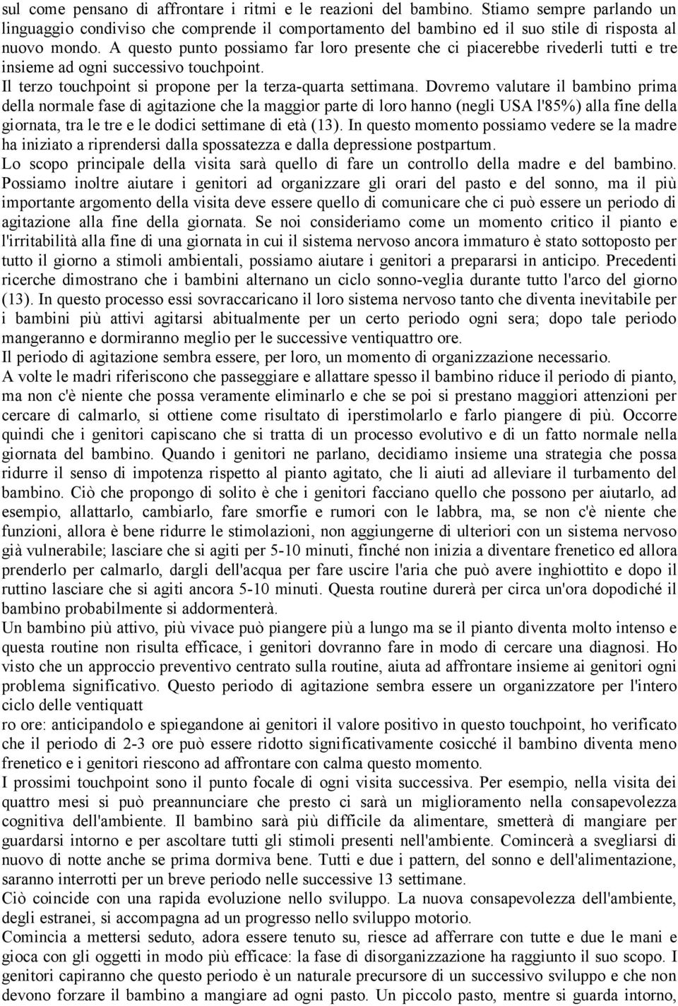 Dovremo valutare il bambino prima della normale fase di agitazione che la maggior parte di loro hanno (negli USA l'85%) alla fine della giornata, tra le tre e le dodici settimane di età (13).