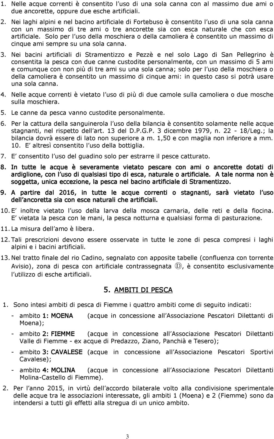 Solo per l uso della moschiera o della camoliera è consentito un massimo di cinque ami sempre su una sola canna. 3.