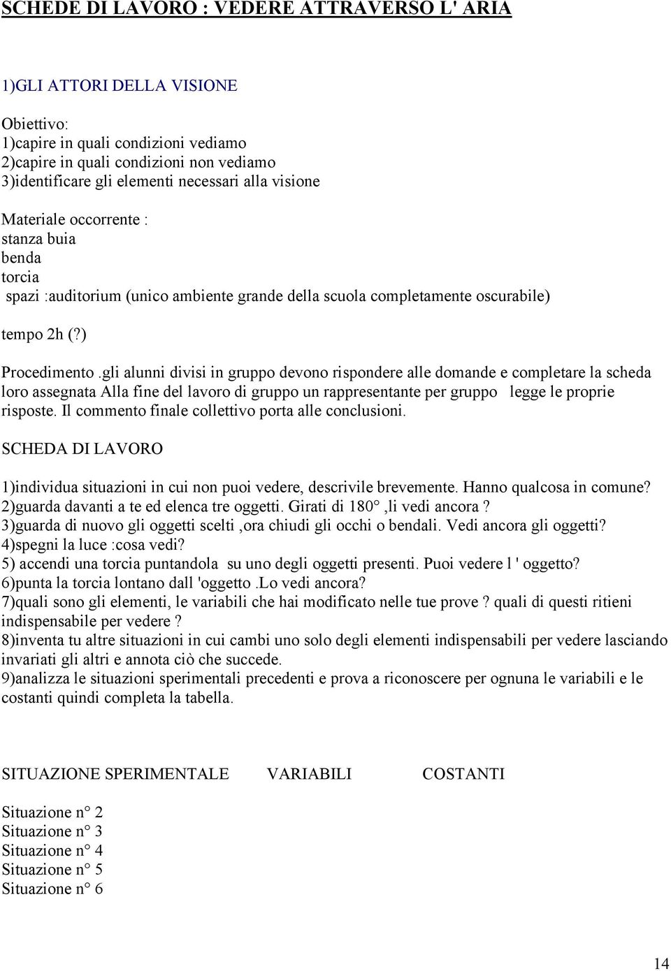 gli alunni divisi in gruppo devono rispondere alle domande e completare la scheda loro assegnata Alla fine del lavoro di gruppo un rappresentante per gruppo legge le proprie risposte.