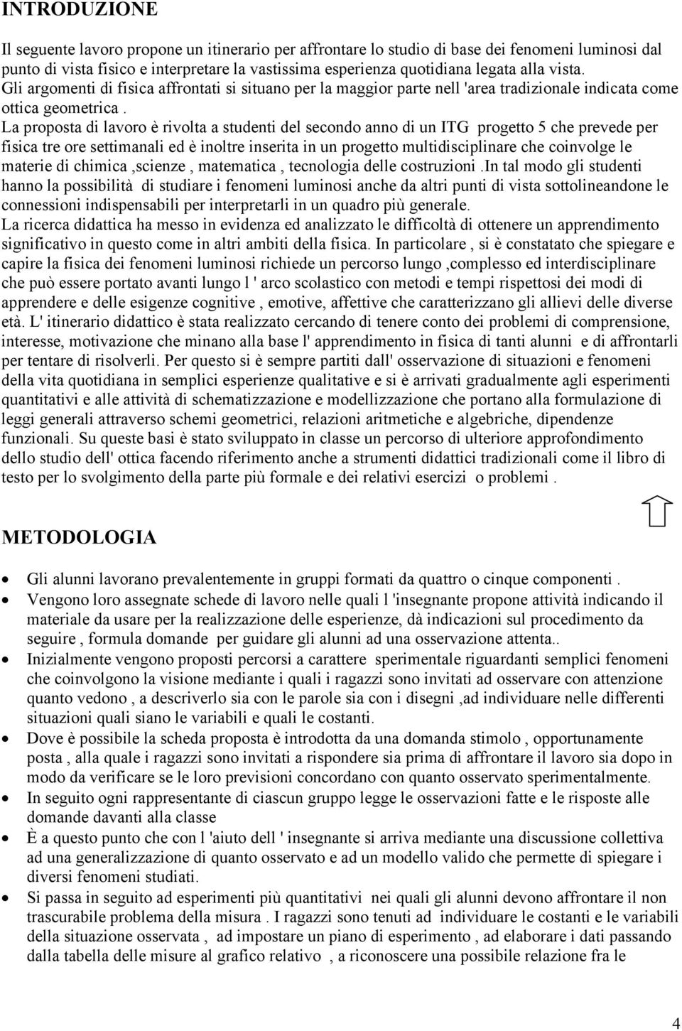 La proposta di lavoro è rivolta a studenti del secondo anno di un ITG progetto 5 che prevede per fisica tre ore settimanali ed è inoltre inserita in un progetto multidisciplinare che coinvolge le