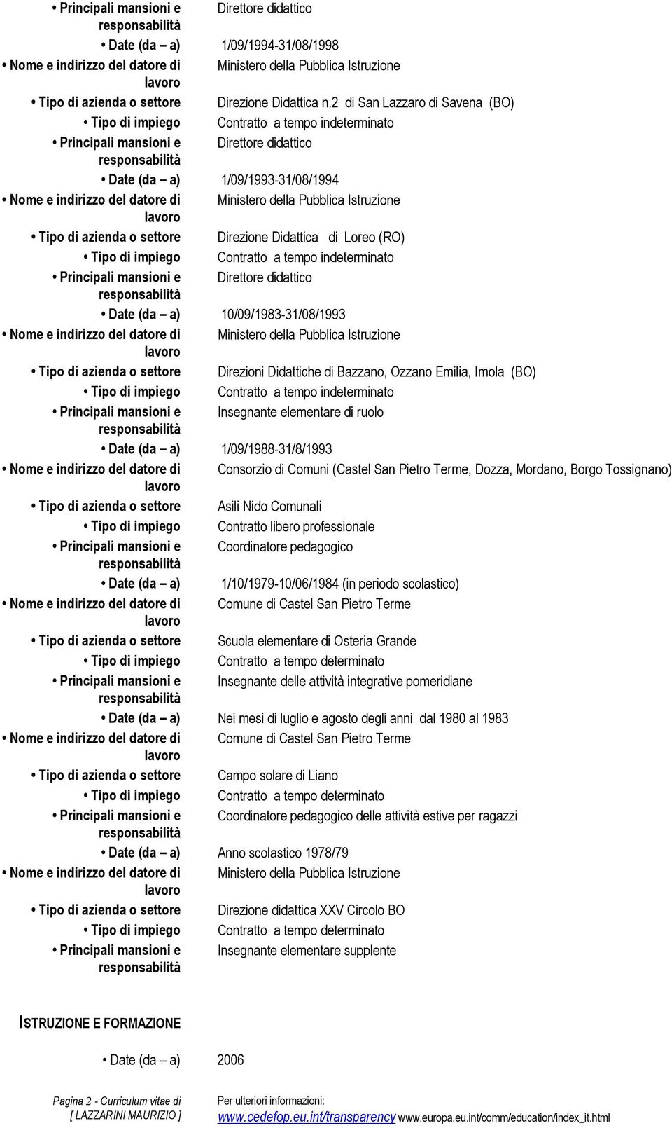 didattico Date (da a) 10/09/1983-31/08/1993 Tipo di azienda o settore Direzioni Didattiche di Bazzano, Ozzano Emilia, Imola (BO) Principali mansioni e Insegnante elementare di ruolo Date (da a)