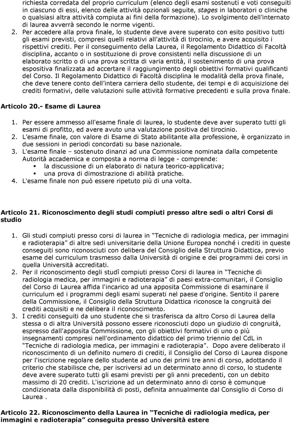 Per accedere alla prova finale, lo studente deve avere superato con esito positivo tutti gli esami previsti, compresi quelli relativi all attività di tirocinio, e avere acquisito i rispettivi crediti.