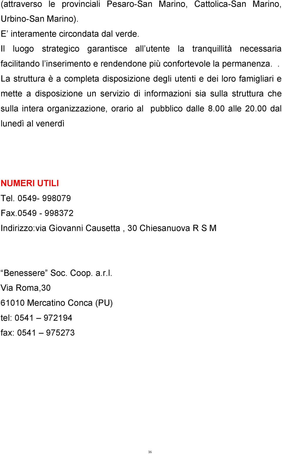 . La struttura è a completa disposizione degli utenti e dei loro famigliari e mette a disposizione un servizio di informazioni sia sulla struttura che sulla intera