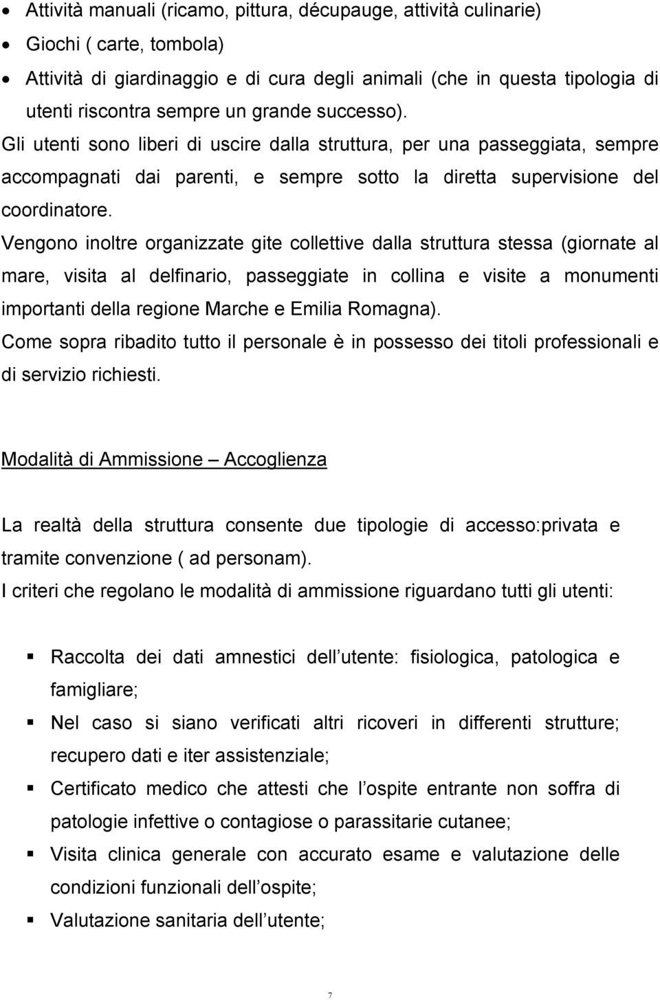 Vengono inoltre organizzate gite collettive dalla struttura stessa (giornate al mare, visita al delfinario, passeggiate in collina e visite a monumenti importanti della regione Marche e Emilia