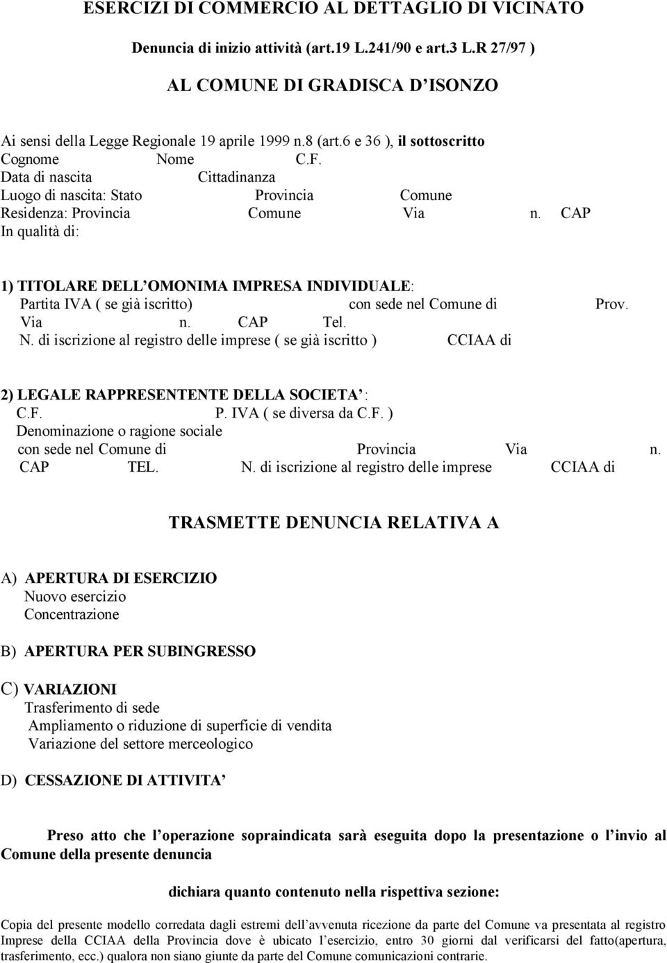 CAP In qualità di: 1) TITOLARE DELL OMONIMA IMPRESA INDIVIDUALE: Partita IVA ( se già iscritto) con sede nel Comune di Prov. Via n. CAP Tel. N.