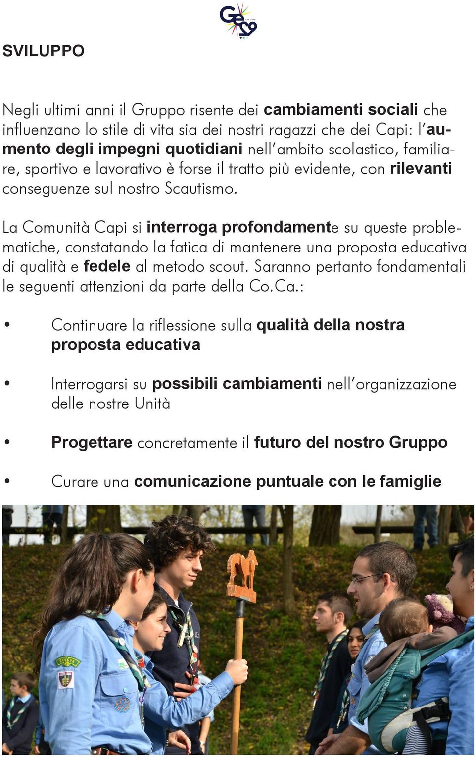 La Comunità Capi si interroga profondamente su queste problematiche, constatando la fatica di mantenere una proposta educativa di qualità e fedele al metodo scout.