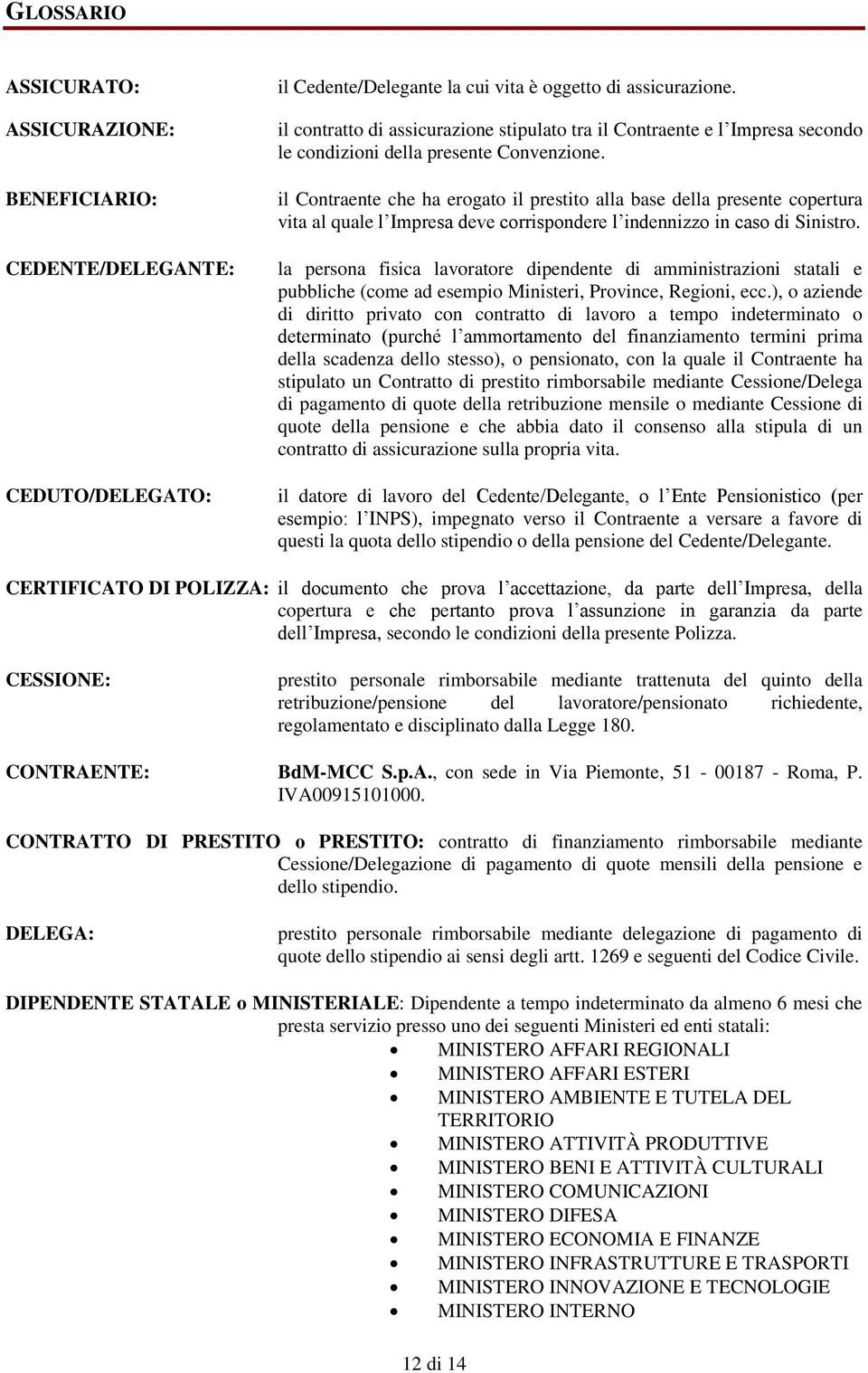 il Contraente che ha erogato il prestito alla base della presente copertura vita al quale l Impresa deve corrispondere l indennizzo in caso di Sinistro.