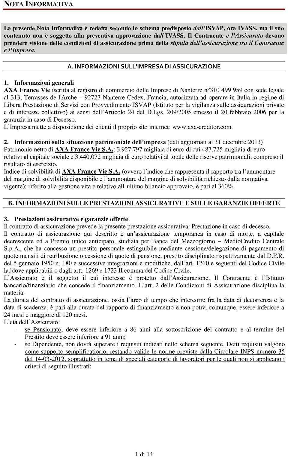 Informazioni generali AXA France Vie iscritta al registro di commercio delle Imprese di Nanterre n 310 499 959 con sede legale al 313, Terrasses de l'arche 92727 Nanterre Cedex, Francia, autorizzata