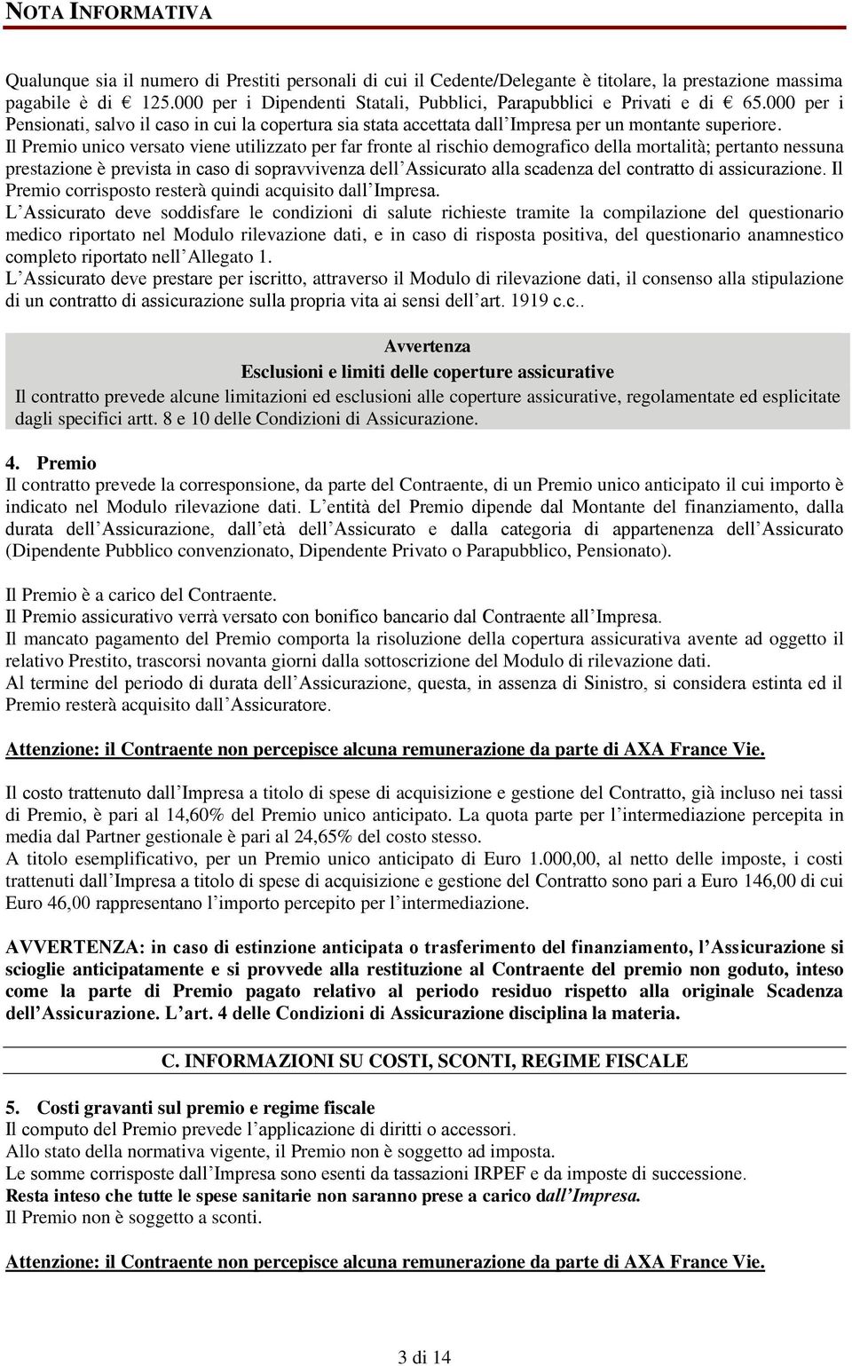 Il Premio unico versato viene utilizzato per far fronte al rischio demografico della mortalità; pertanto nessuna prestazione è prevista in caso di sopravvivenza dell Assicurato alla scadenza del