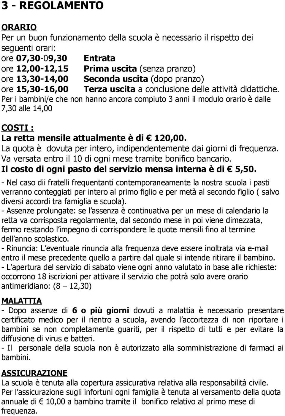 Per i bambini/e che non hanno ancora compiuto 3 anni il modulo orario è dalle 7,30 alle 14,00 COSTI : La retta mensile attualmente è di 120,00.