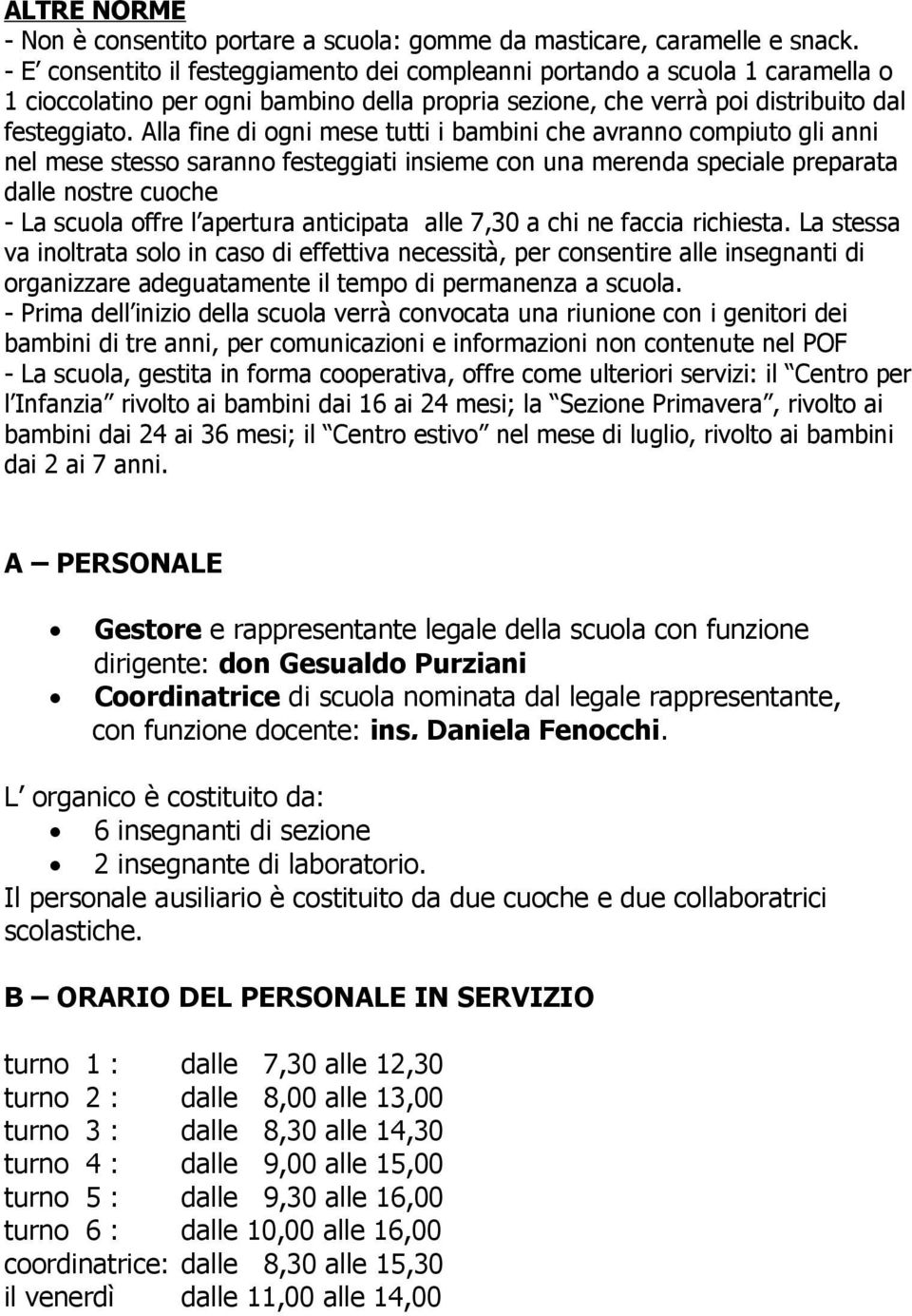 Alla fine di ogni mese tutti i bambini che avranno compiuto gli anni nel mese stesso saranno festeggiati insieme con una merenda speciale preparata dalle nostre cuoche - La scuola offre l apertura