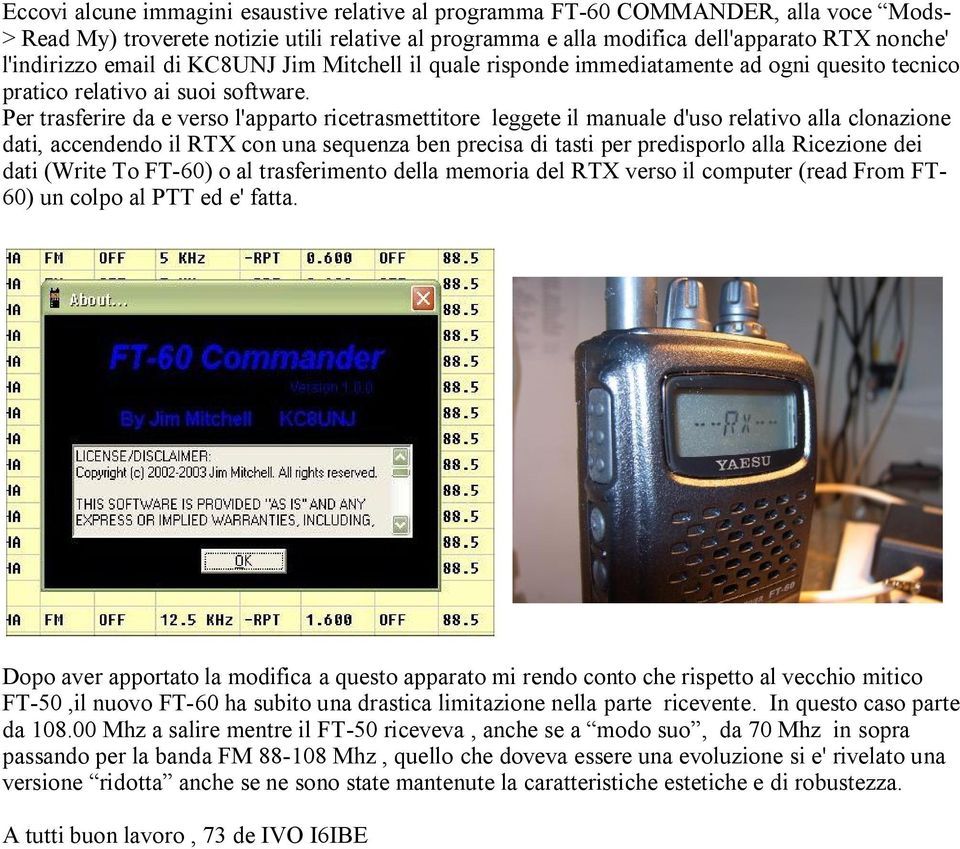 Per trasferire da e verso l'apparto ricetrasmettitore leggete il manuale d'uso relativo alla clonazione dati, accendendo il RTX con una sequenza ben precisa di tasti per predisporlo alla Ricezione