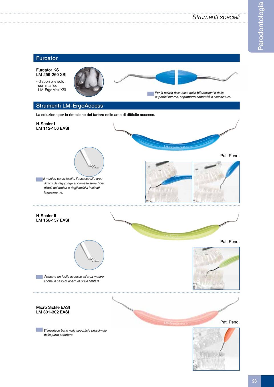 Il manico curvo facilita l accesso alle aree difficili da raggiungere, come le superficie distali dei molari e degli incisivi inclinati lingualmente. H-Scaler II LM 156-157 EASI Pat. Pend.