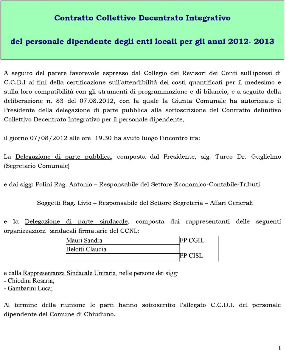 I ai fini della certificazione sull'attendibilità dei costi quantificati per il medesimo e sulla loro compatibilità con gli strumenti di programmazione e di bilancio, e a seguito della deliberazione