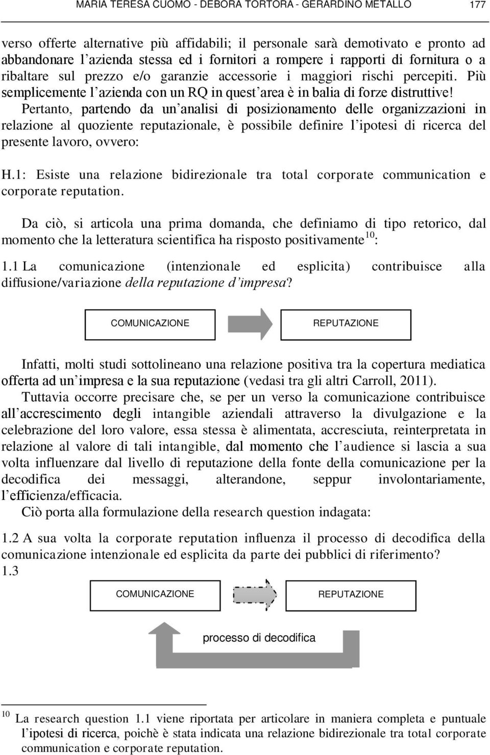 Pertanto, partendo da un analisi di posizionamento delle organizzazioni in relazione al quoziente reputazionale, è possibile definire l ipotesi di ricerca del presente lavoro, ovvero: H.