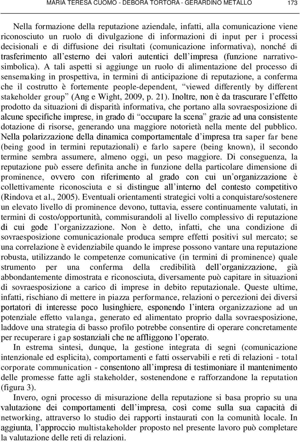 A tali aspetti si aggiunge un ruolo di alimentazione del processo di sensemaking in prospettiva, in termini di anticipazione di reputazione, a conferma che il costrutto è fortemente people-dependent,