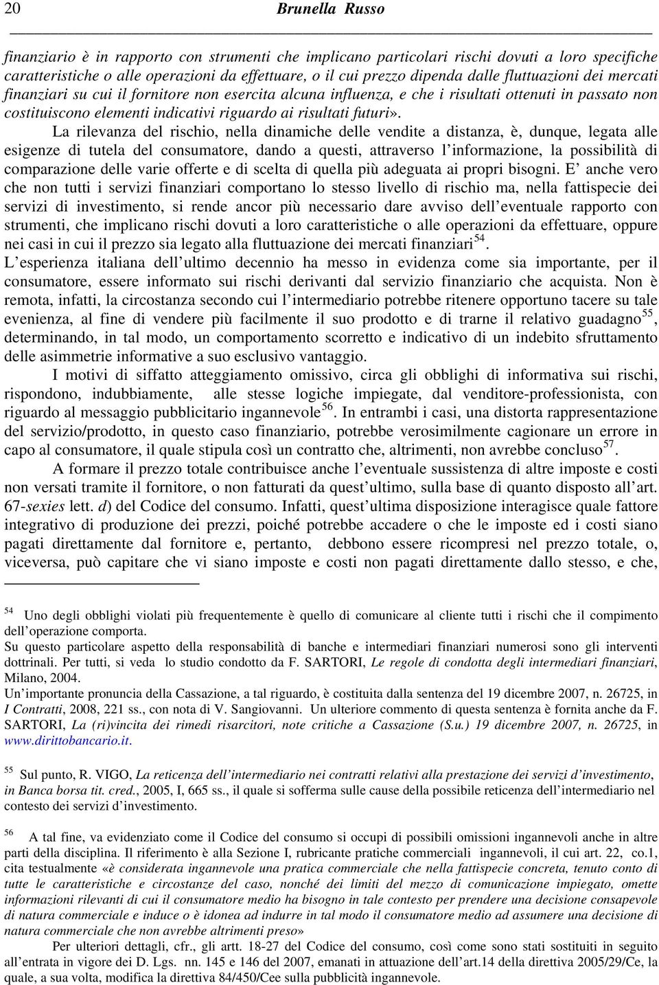 La rilevanza del rischio, nella dinamiche delle vendite a distanza, è, dunque, legata alle esigenze di tutela del consumatore, dando a questi, attraverso l informazione, la possibilità di