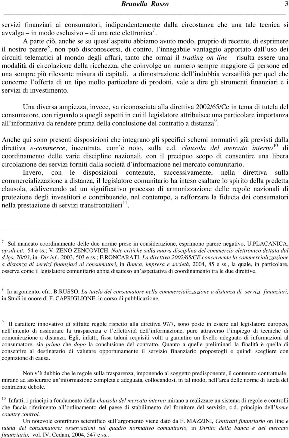 circuiti telematici al mondo degli affari, tanto che ormai il trading on line risulta essere una modalità di circolazione della ricchezza, che coinvolge un numero sempre maggiore di persone ed una