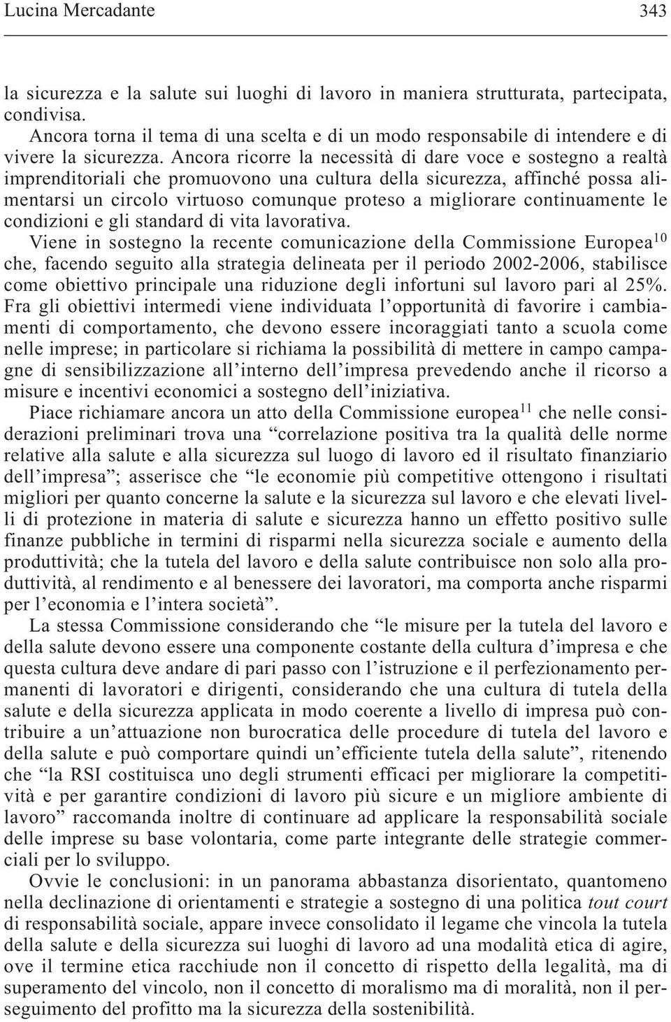 Ancora ricorre la necessità di dare voce e sostegno a realtà imprenditoriali che promuovono una cultura della sicurezza, affinché possa alimentarsi un circolo virtuoso comunque proteso a migliorare