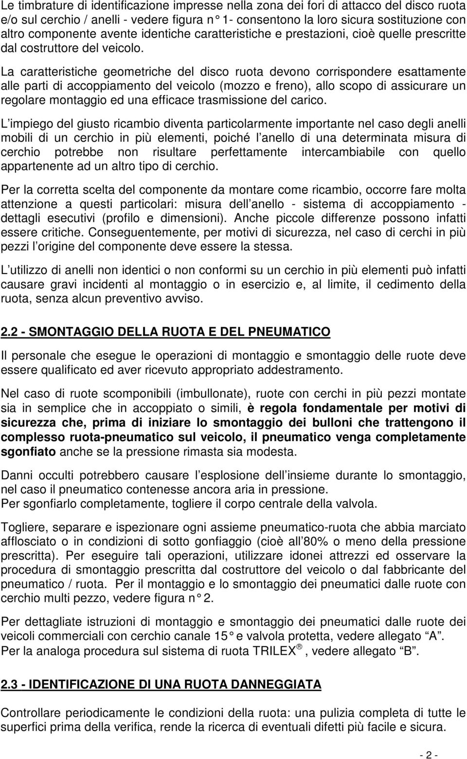 La caratteristiche geometriche del disco ruota devono corrispondere esattamente alle parti di accoppiamento del veicolo (mozzo e freno), allo scopo di assicurare un regolare montaggio ed una efficace