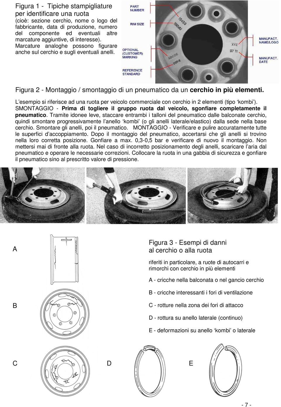 L esempio si riferisce ad una ruota per veicolo commerciale con cerchio in 2 elementi (tipo kombi ). SMONTAGGIO - Prima di togliere il gruppo ruota dal veicolo, sgonfiare completamente il pneumatico.