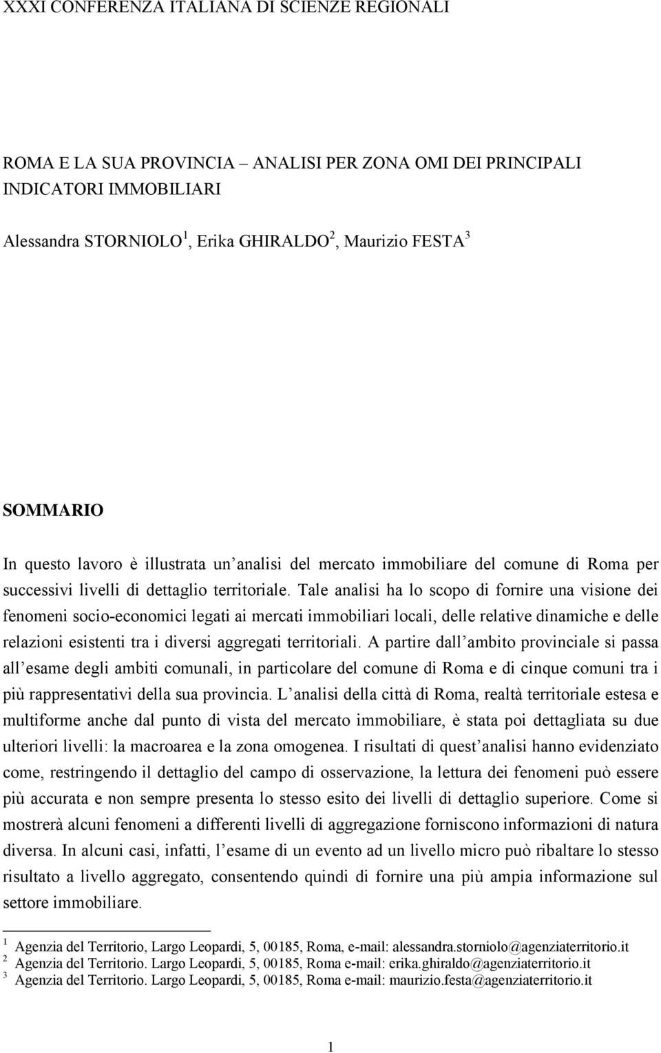 Tale analisi ha lo scopo di fornire una visione dei fenomeni socio-economici legati ai mercati immobiliari locali, delle relative dinamiche e delle relazioni esistenti tra i diversi aggregati