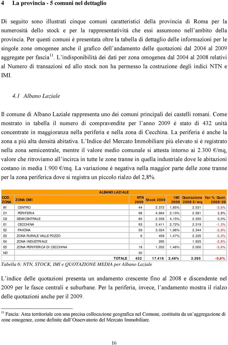 Per questi comuni è presentata oltre la tabella di dettaglio delle informazioni per le singole zone omogenee anche il grafico dell andamento delle quotazioni dal 2004 al 2009 aggregate per fascia 11.