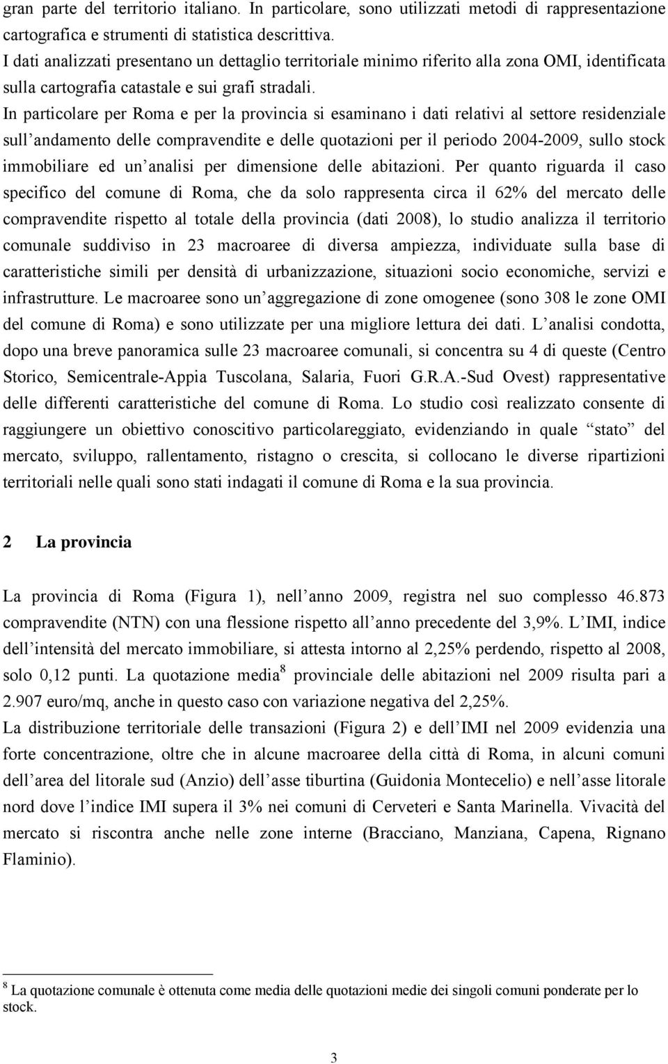 In particolare per Roma e per la provincia si esaminano i dati relativi al settore residenziale sull andamento delle compravendite e delle quotazioni per il periodo 2004-2009, sullo stock immobiliare