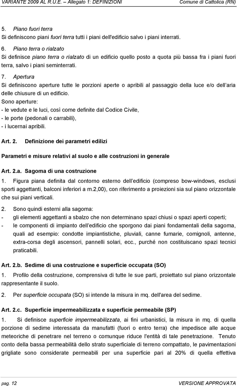 Apertura Si definiscono aperture tutte le porzioni aperte o apribili al passaggio della luce e/o dell aria delle chiusure di un edificio.