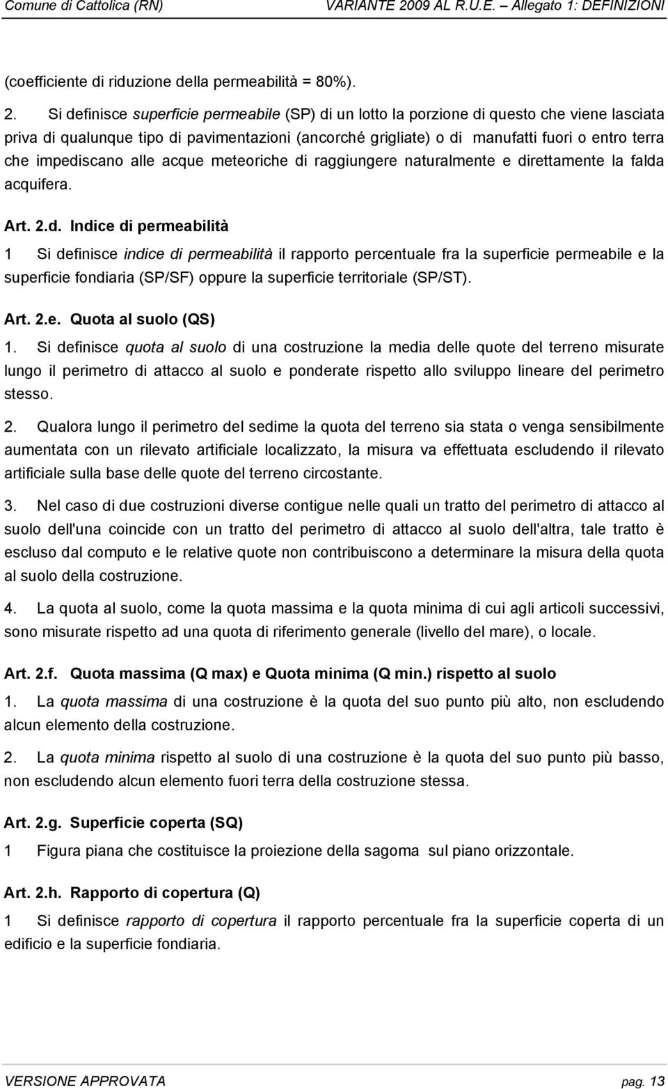 Si definisce superficie permeabile (SP) di un lotto la porzione di questo che viene lasciata priva di qualunque tipo di pavimentazioni (ancorché grigliate) o di manufatti fuori o entro terra che