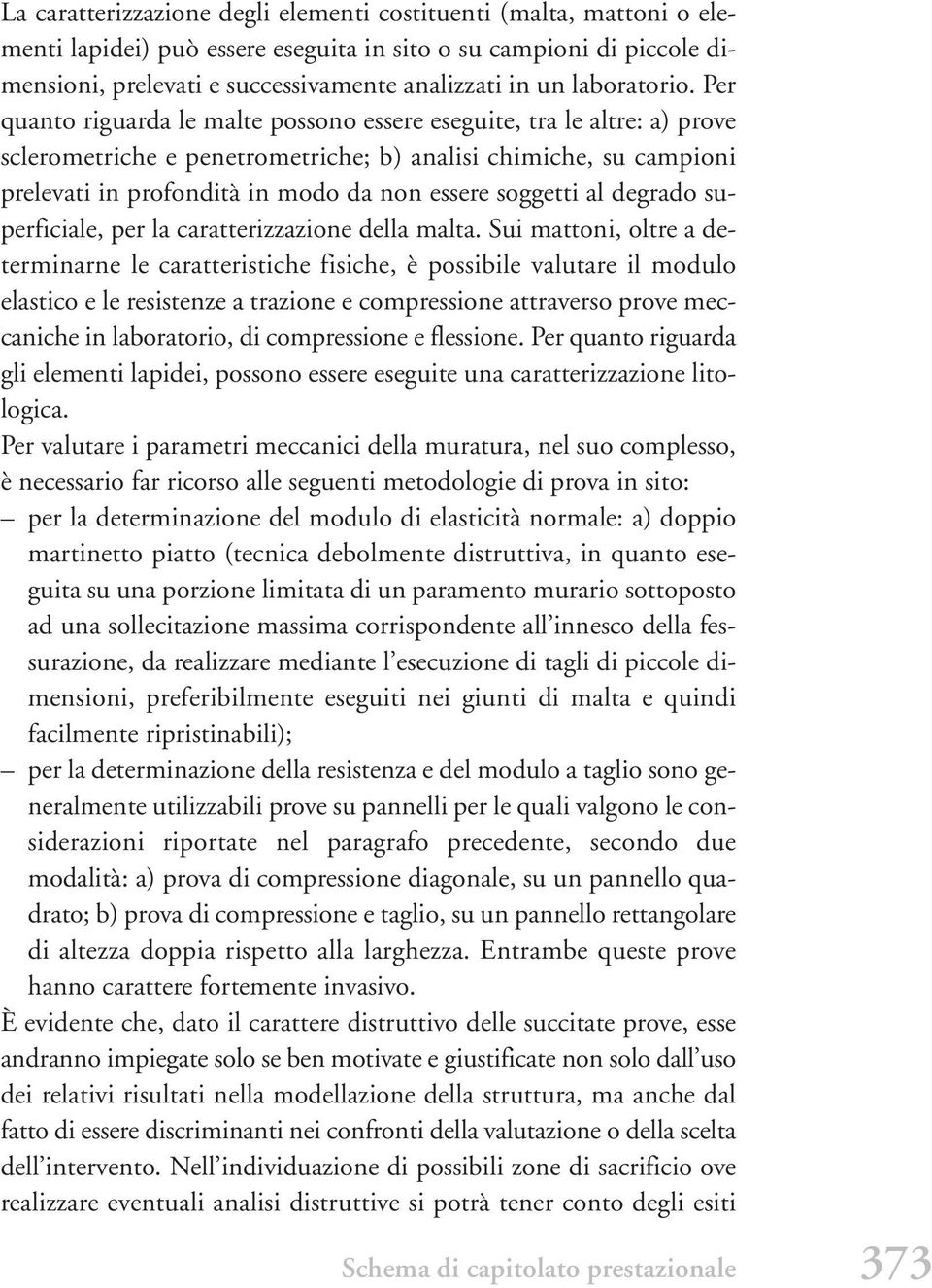 Per quanto riguarda le malte possono essere eseguite, tra le altre: a) prove sclerometriche e penetrometriche; b) analisi chimiche, su campioni prelevati in profondità in modo da non essere soggetti