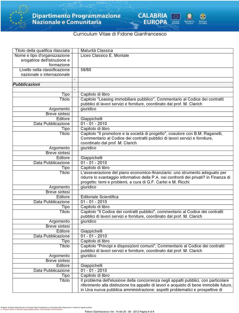 forniture, coordinato dal prof. M. Clarich Editore Giappichelli Data Pubblicazione 01 01 2010 Titolo Capitolo"Il promotore e la società di progetto", coautore con B.M. Raganelli, Commentario al Codice dei contratti pubblici di lavori servizi e forniture, coordinato dal prof.